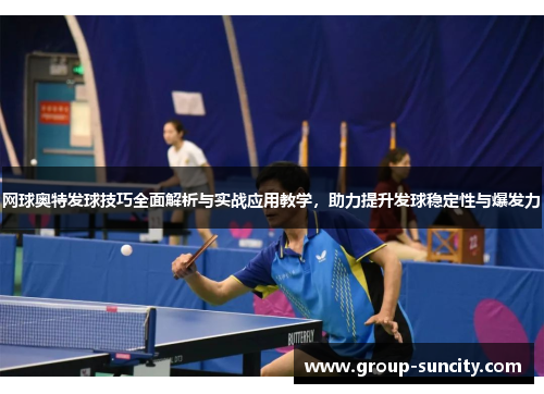 网球奥特发球技巧全面解析与实战应用教学，助力提升发球稳定性与爆发力